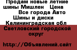 Продам новые летние шины Мишлен › Цена ­ 44 000 - Все города Авто » Шины и диски   . Калининградская обл.,Светловский городской округ 